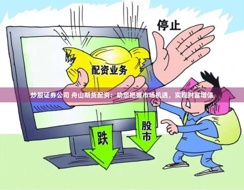 炒股证券公司 舟山期货配资：助您把握市场机遇，实现财富增值