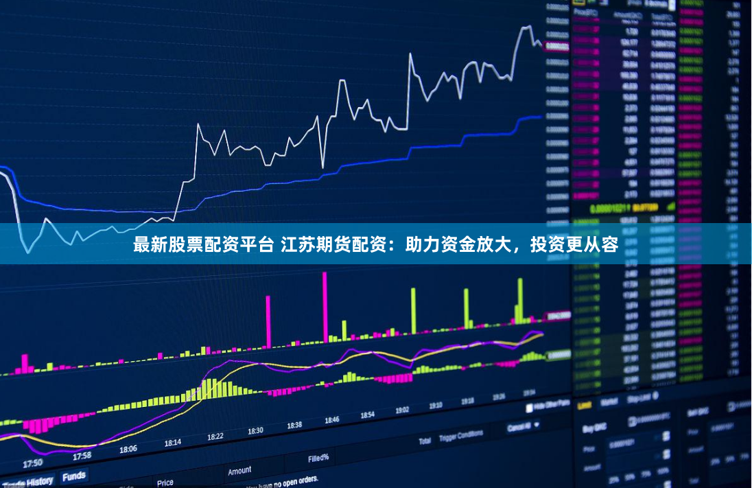 最新股票配资平台 江苏期货配资：助力资金放大，投资更从容