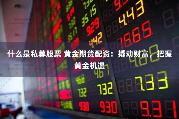 什么是私募股票 黄金期货配资：撬动财富，把握黄金机遇
