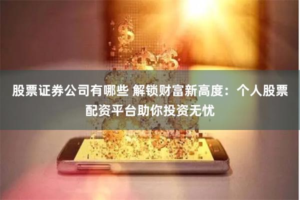 股票证券公司有哪些 解锁财富新高度：个人股票配资平台助你投资无忧