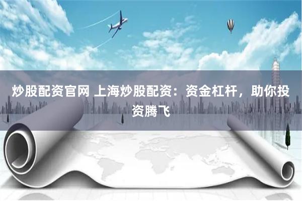 炒股配资官网 上海炒股配资：资金杠杆，助你投资腾飞