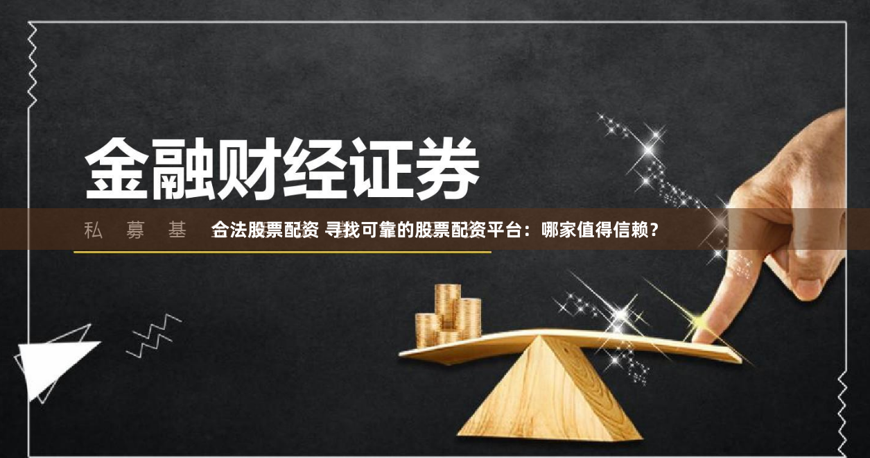 合法股票配资 寻找可靠的股票配资平台：哪家值得信赖？